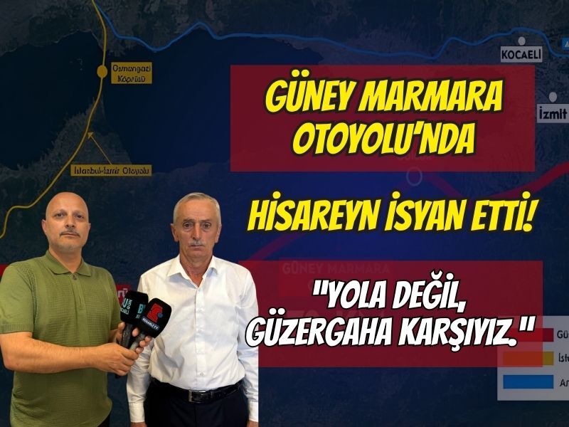 GÜNEY MARMARA OTOYOLU PROJESİNDE HİSAREYN İSYAN ETTİ: "YOLA DEĞİL, GÜZERGÂHA KARŞIYIZ!"