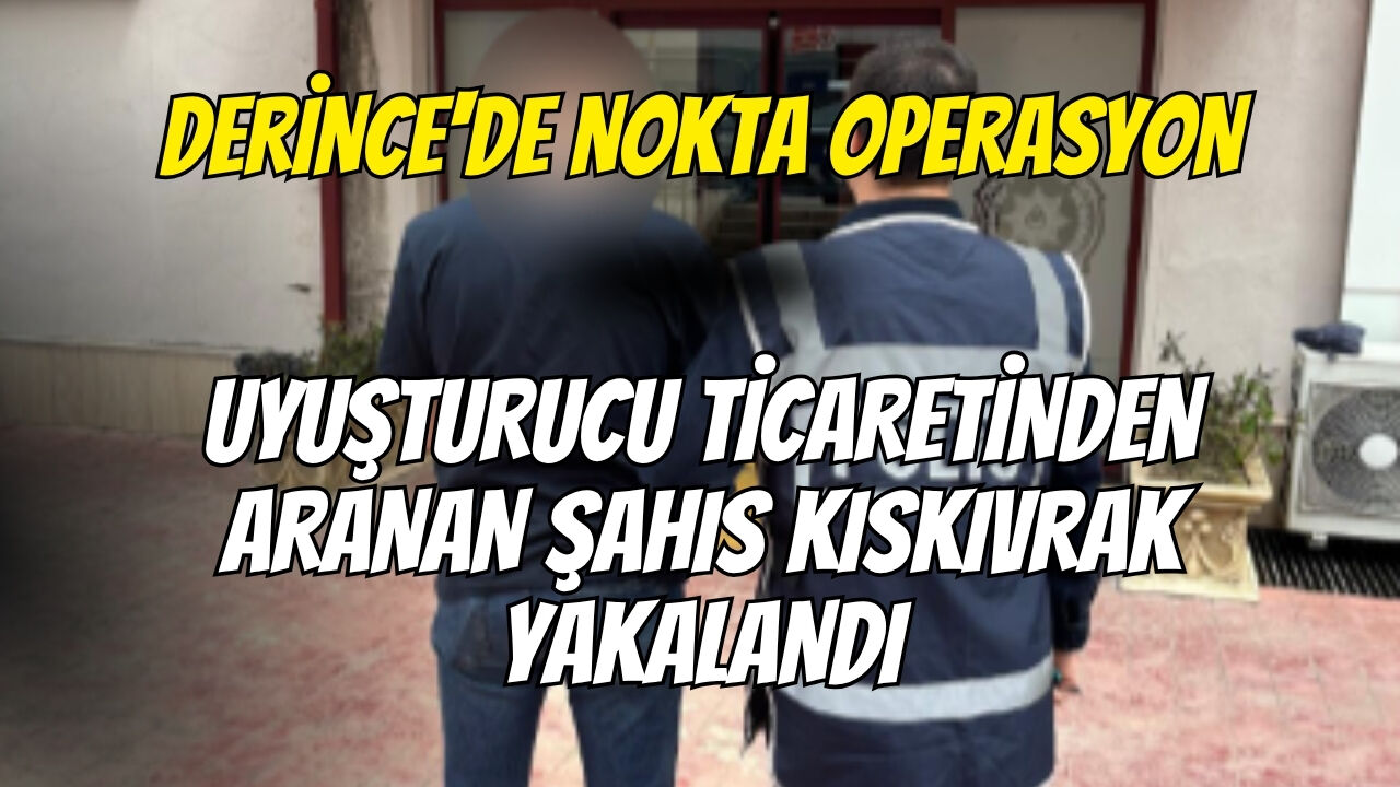 Derince'de Nokta Operasyon: Uyuşturucu Ticaretinden Aranan Şahıs Kıskıvrak Yakalandı