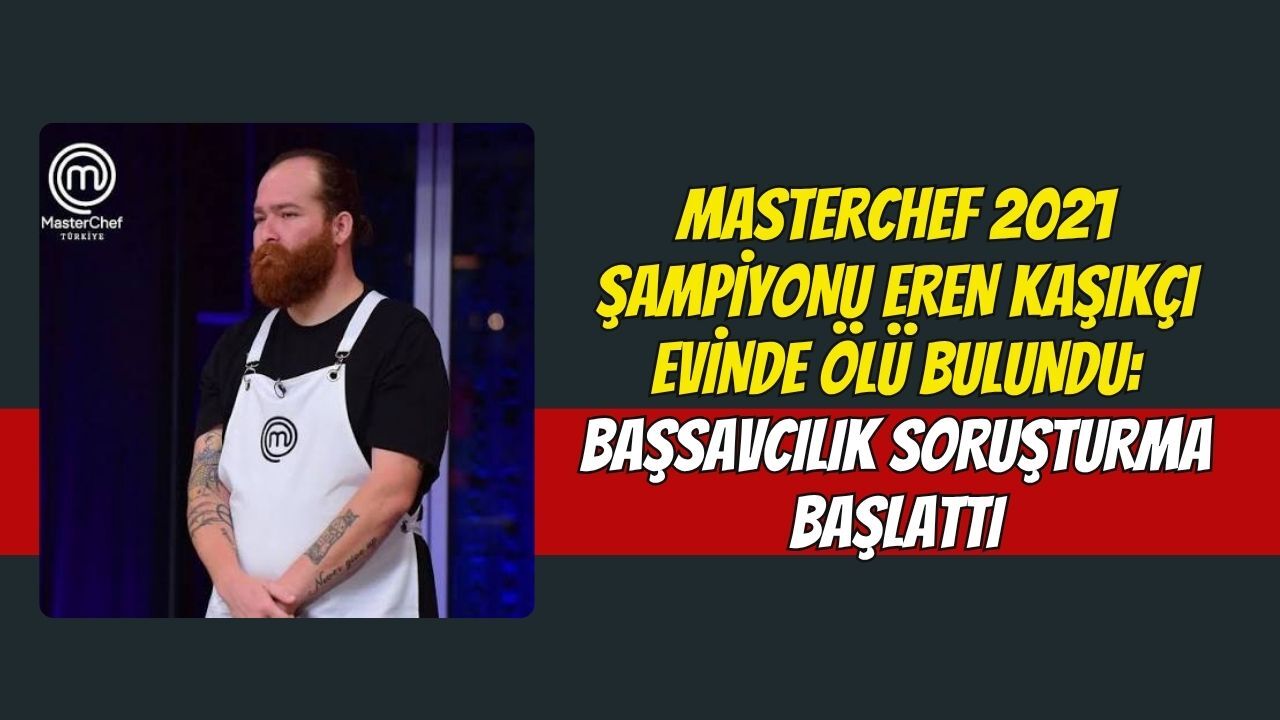 MasterChef 2021 Şampiyonu Eren Kaşıkçı Evinde Ölü Bulundu: Başsavcılık Soruşturma Başlattı