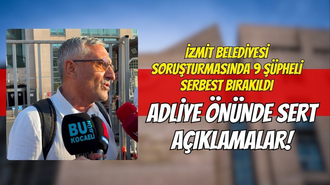 İzmit Belediyesi Soruşturmasında 9 Şüpheli Serbest Bırakıldı: Adliye Önünde Sert Açıklamalar!