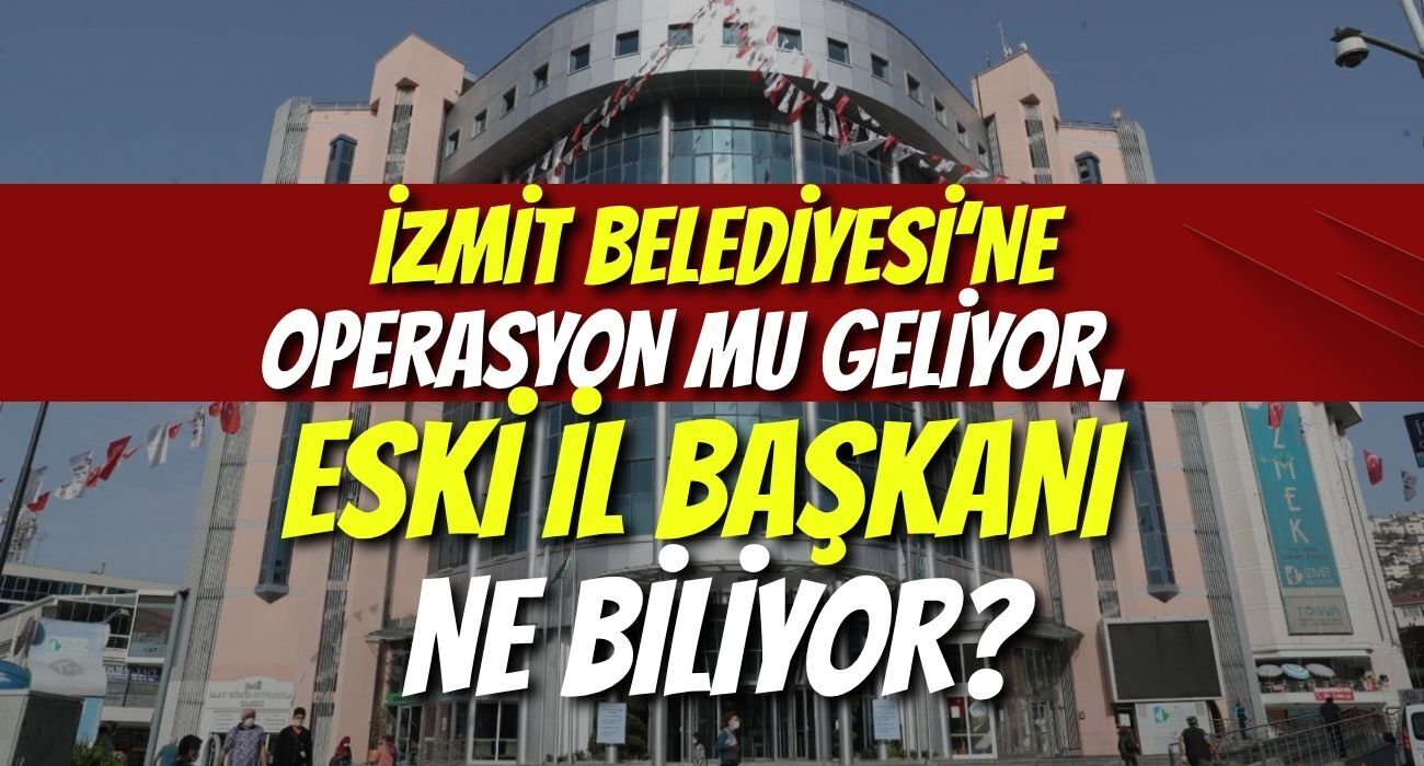 İzmit Belediyesi’ne Operasyon Mu Geliyor, Eski İl Başkanı Ne Biliyor?