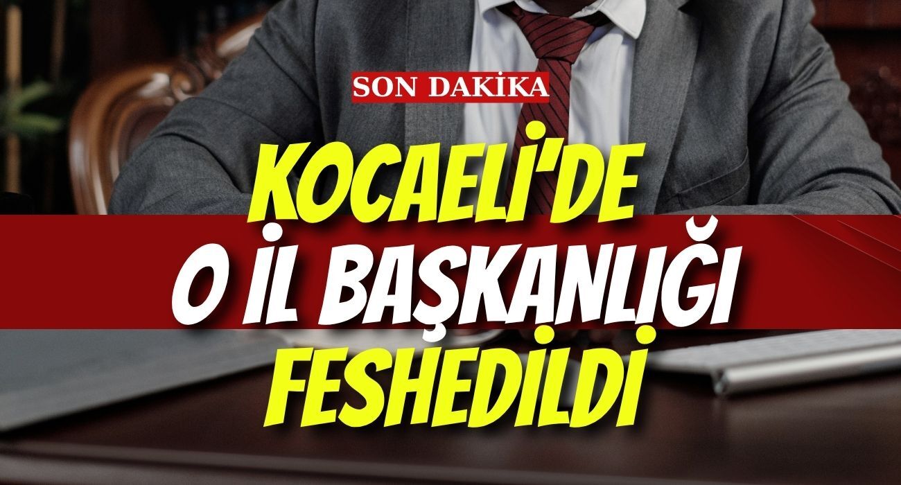 KOCAELİ’DE O İL BAŞKANLIĞI FESHEDİLDİ