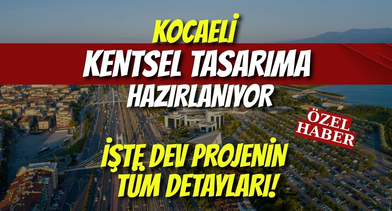 Kocaeli Kentsel Tasarıma Hazırlanıyor: İşte Dev Projenin Tüm Detayları
