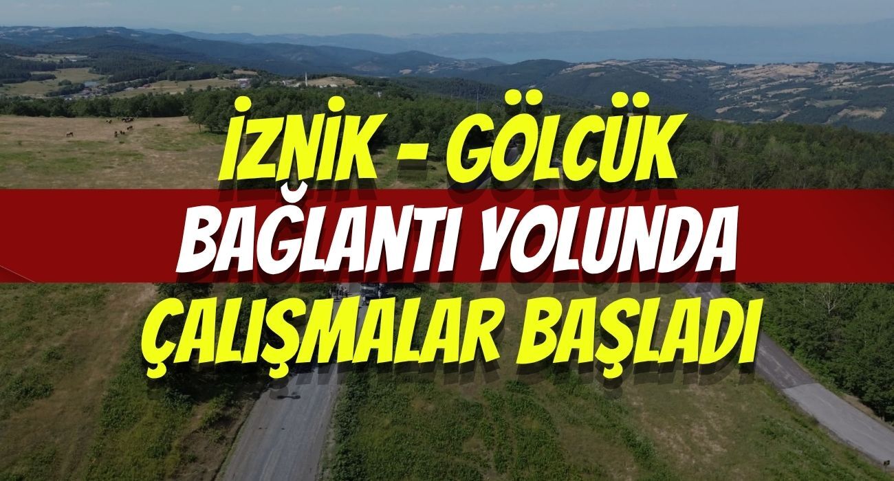 İznik - Gölcük Bağlantı Yoluna Konfor Geliyor: Çalışmalar Başladı