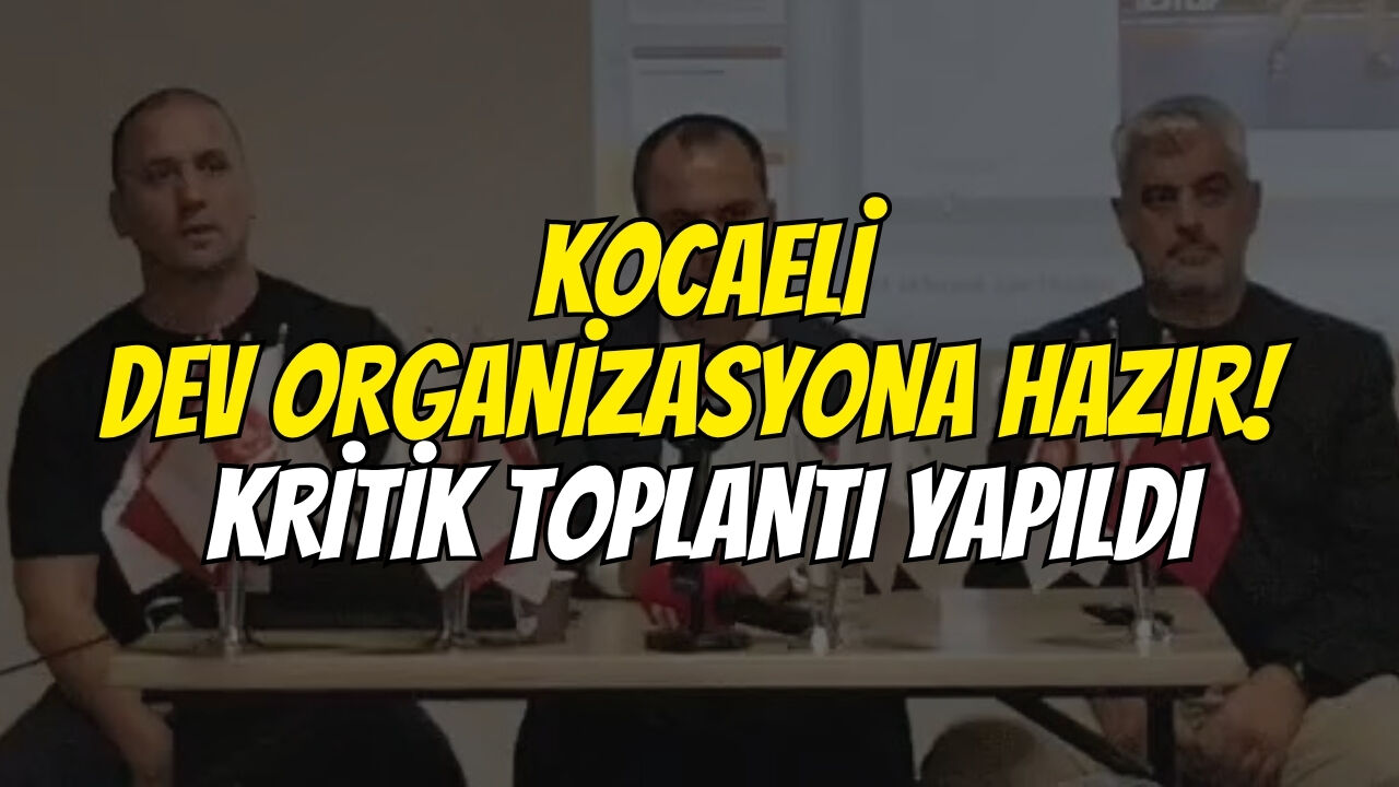 Kocaeli̇ Dev Organi̇zasyona Hazir! Kri̇ti̇k Toplanti Yapildi
