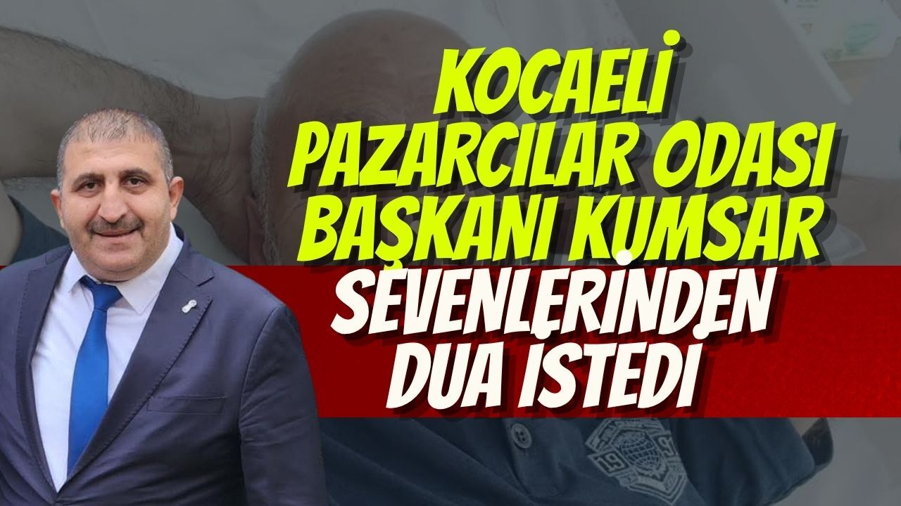 Kocaeli Pazarcılar Odası Başkanı Kumsar Sevenlerinden Dua İstedi