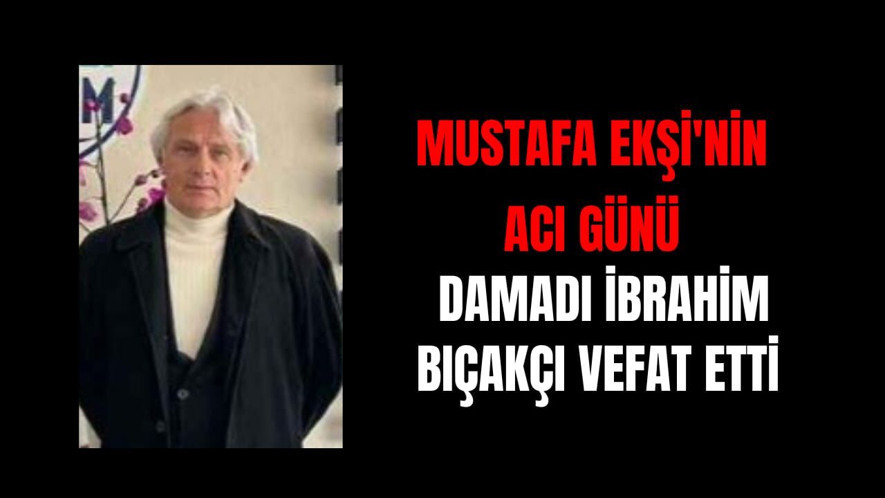 Mustafa Ekşi'nin Acı Günü: Damadı İbrahim Bıçakçı Vefat etti