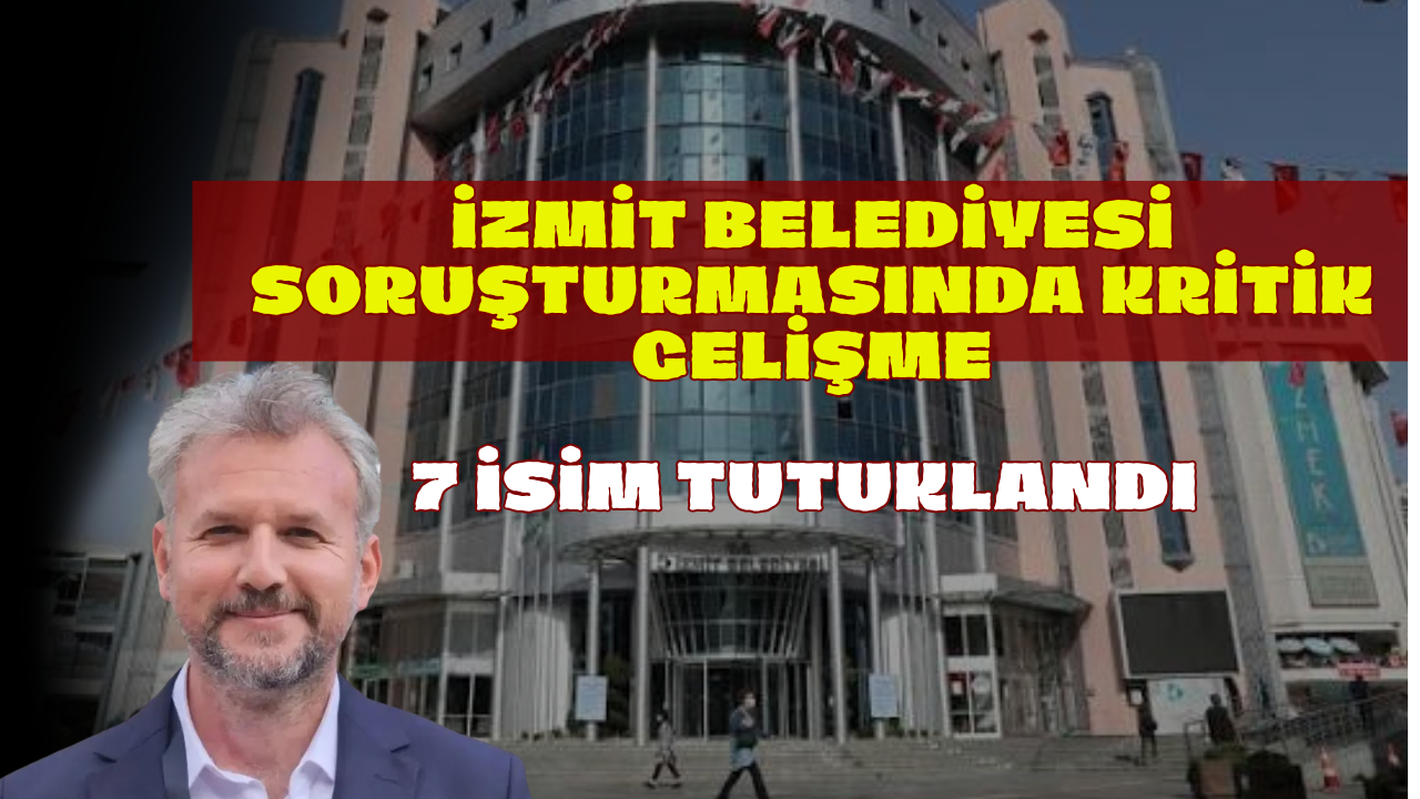 İzmit Belediyesi Soruşturmasında Kritik Gelişme: 7 İsim Tutuklandı!
