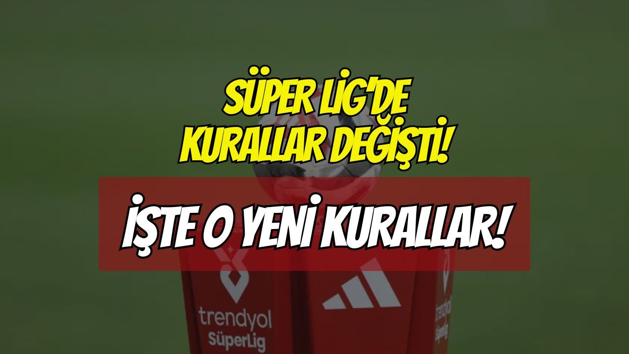 Süper Lig'de Yeni Sezon Kuralları Açıklandı: İşte O Kurallar!