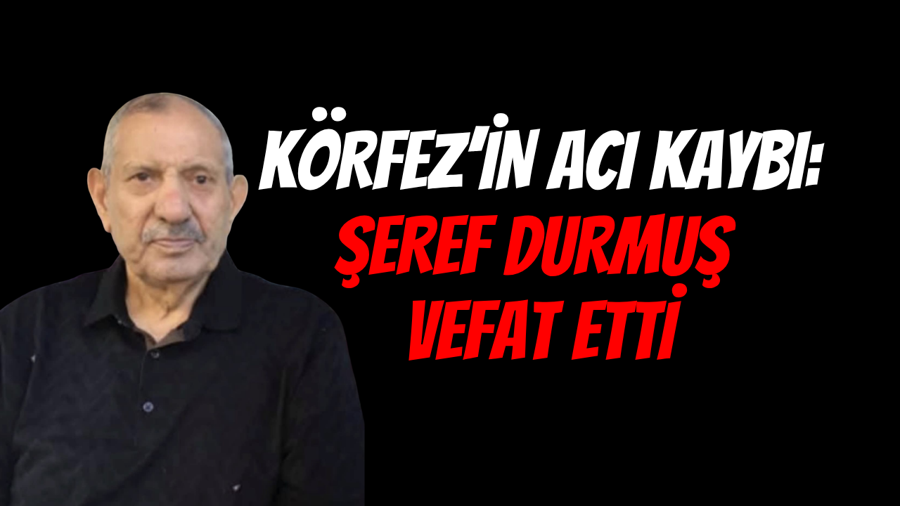 Körfez’in Acı Kaybı: İş İnsanı Şeref Durmuş Hayatını Kaybetti