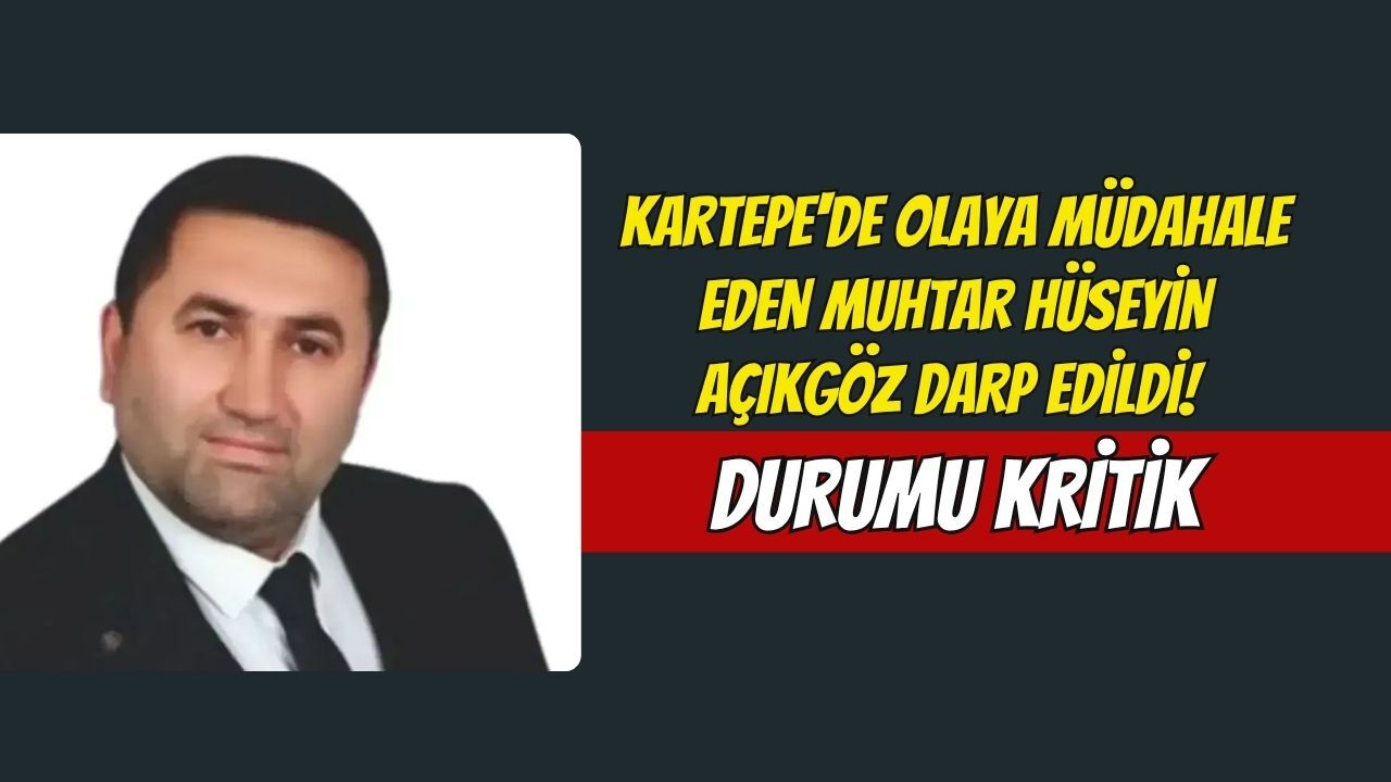 Kartepe'de Olaya Müdahale Eden Muhtar Hüseyin Açıkgöz Darp Edildi! Durumu Kritik