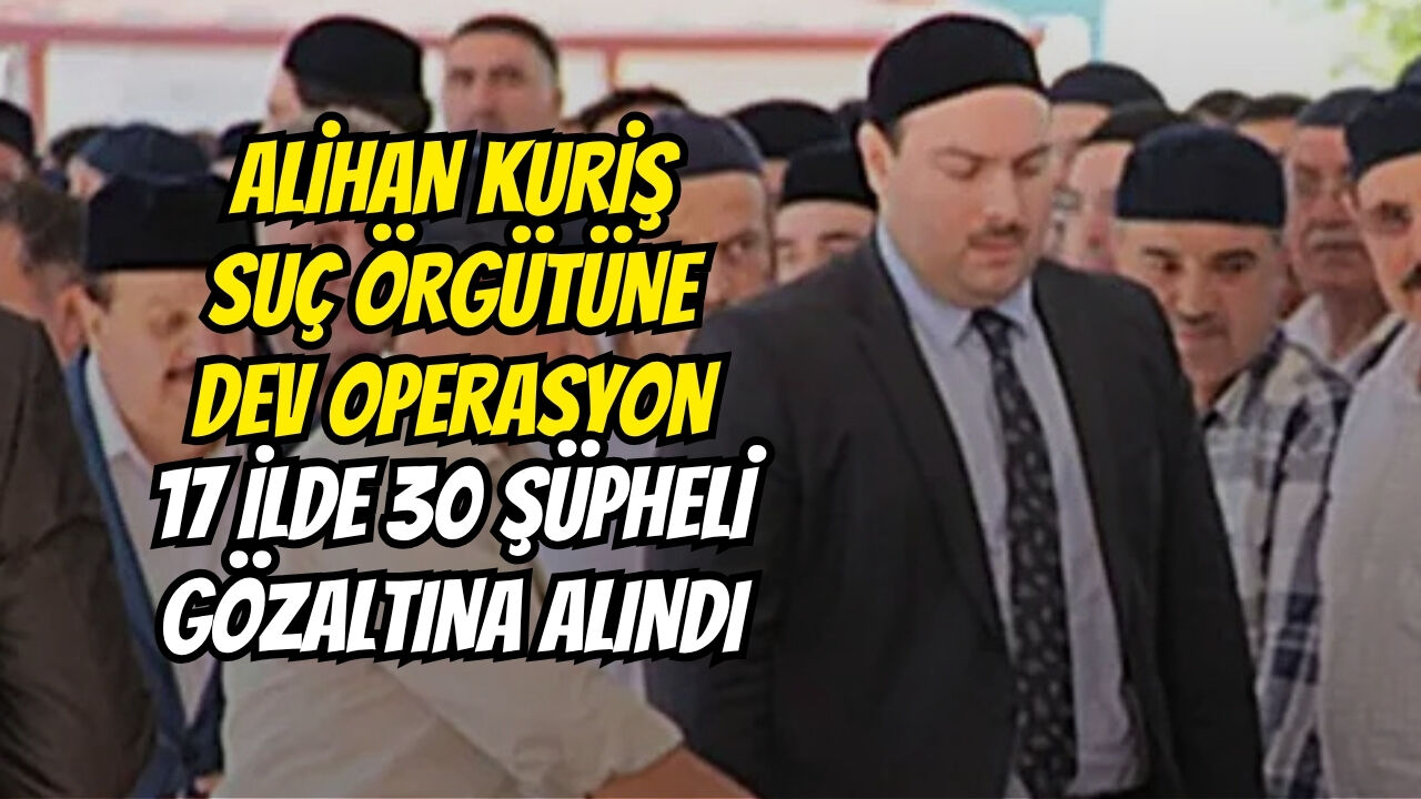Ali̇han Kuri̇ş Suç Örgütüne Dev Operasyon 17 İlde 30 Şüpheli̇ Gözaltina Alindi