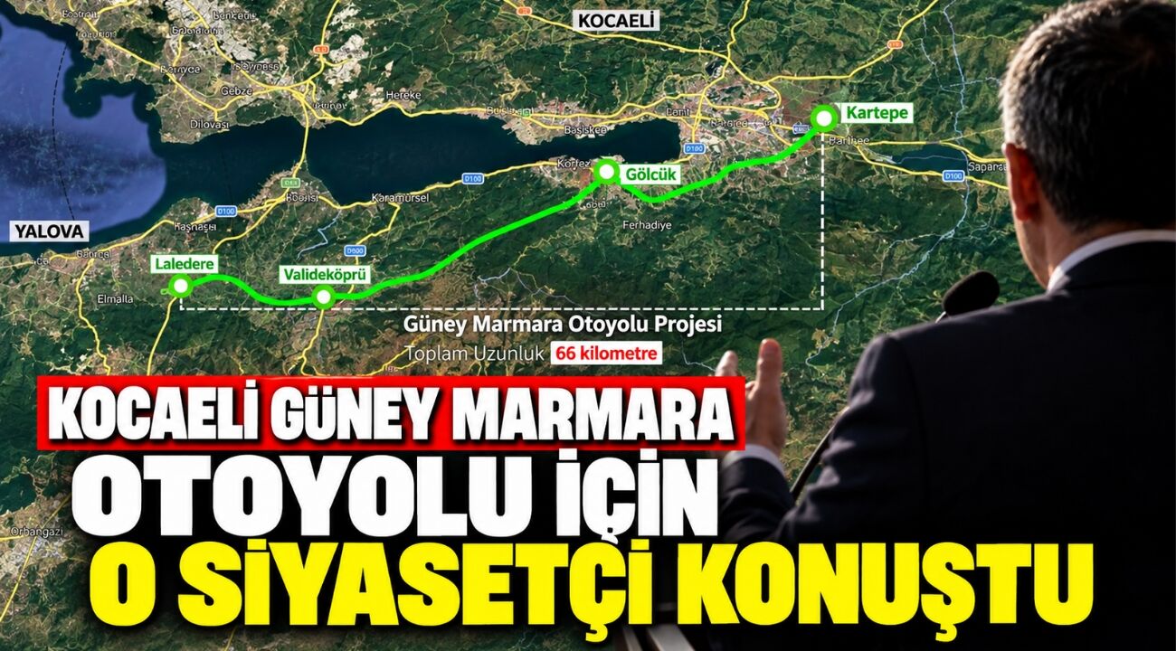 Kocaeli Güney Marmara Otoyolu için o siyasetçi konuştu