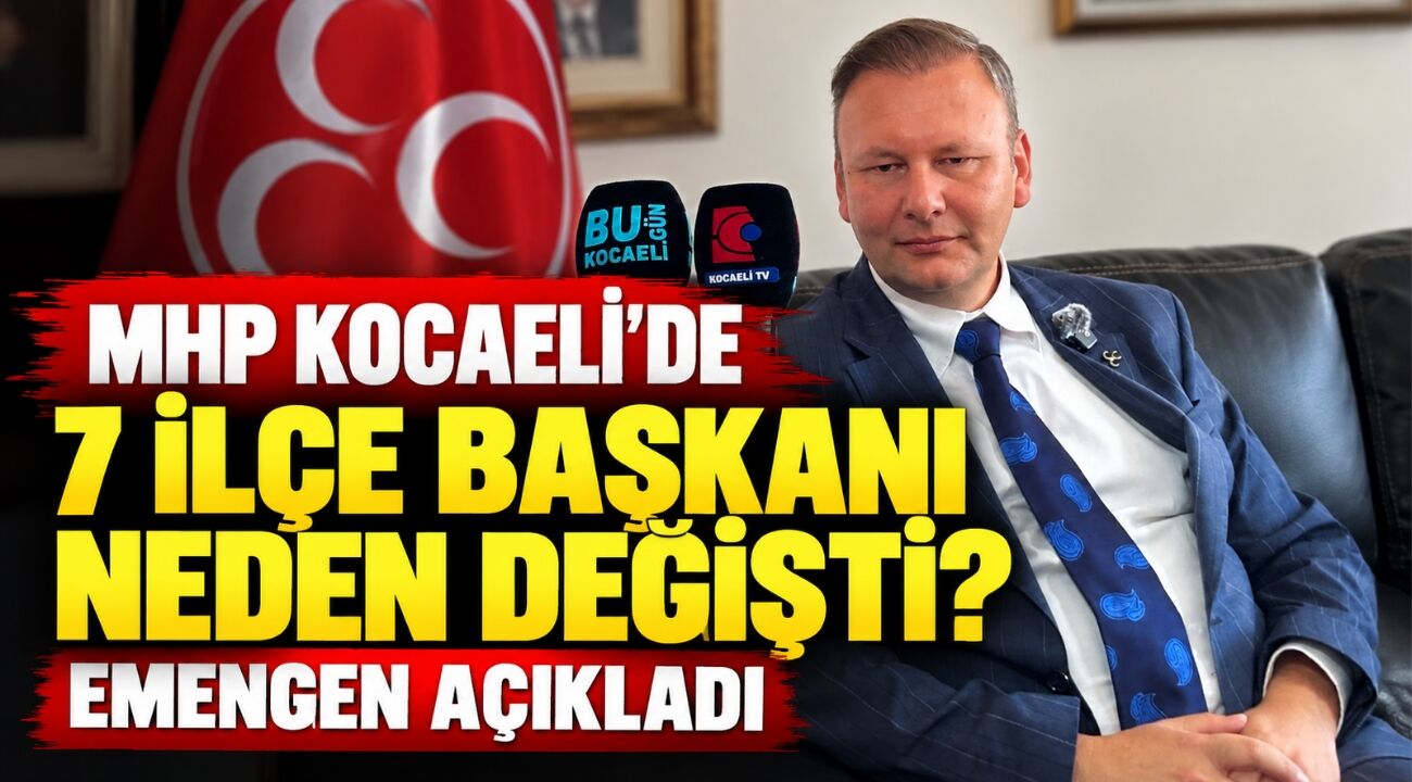 MHP Kocaeli’de 7 ilçe başkanı neden değişti? Emengen açıkladı