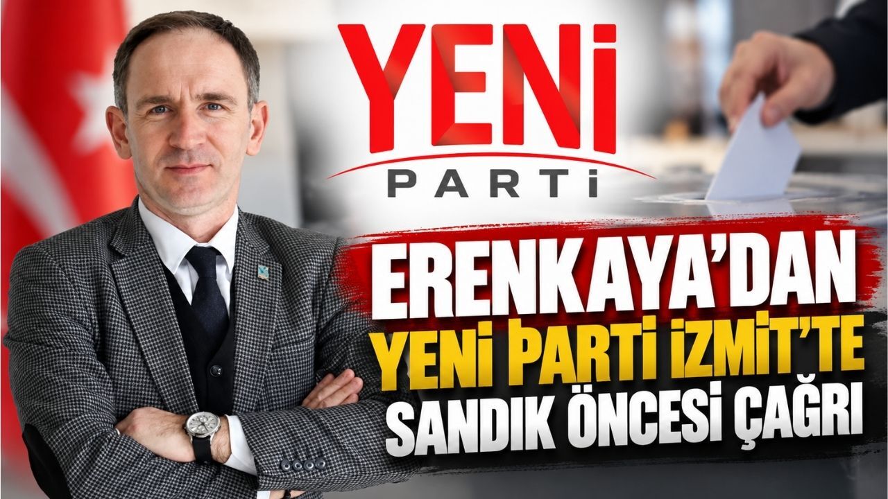 Erenkaya’dan YENİ Parti İzmit’te sandık öncesi çağrı