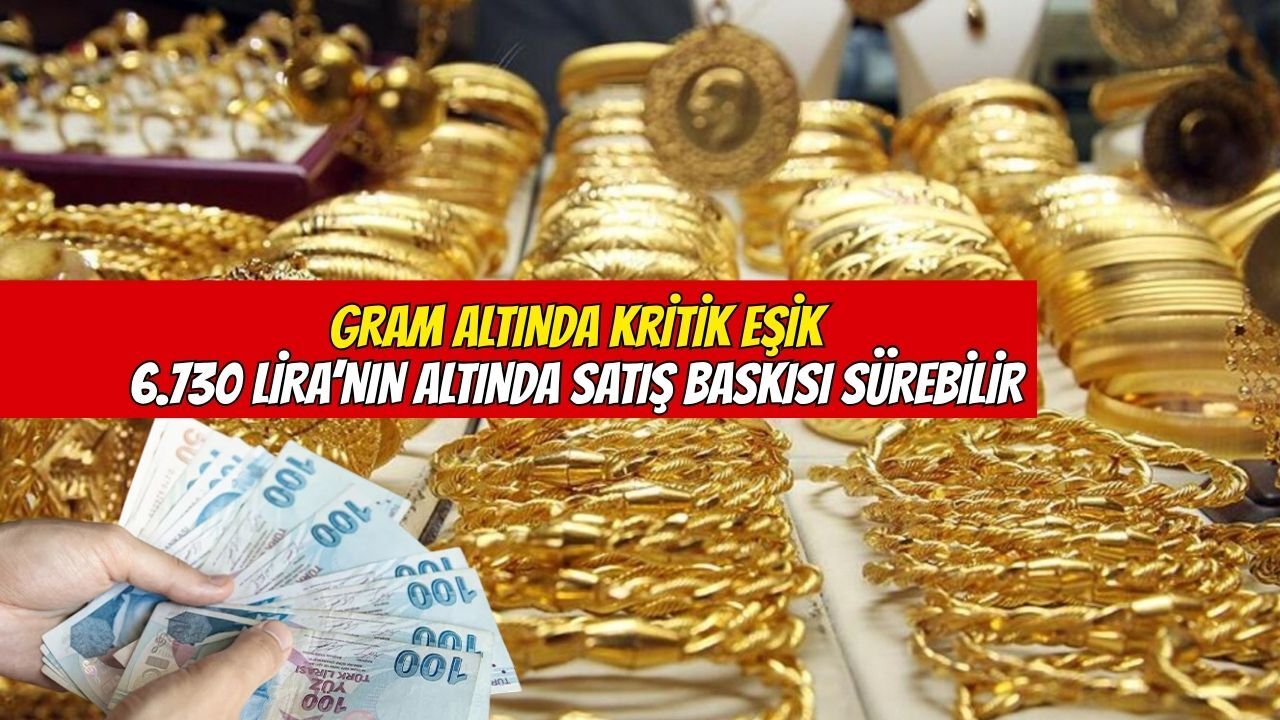 Gram altında kritik eşik: 6 bin 730 liranın altında satış baskısı sürebilir