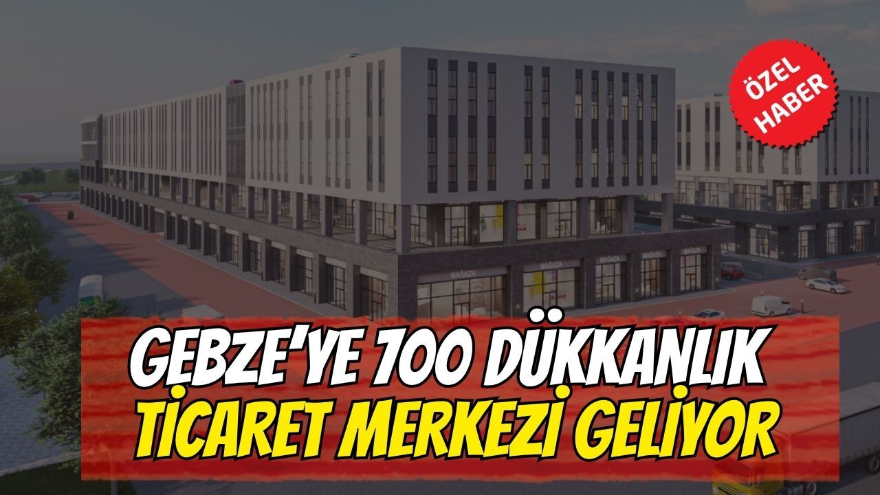 Gebze’ye 700 dükkanlık ticaret merkezi geliyor