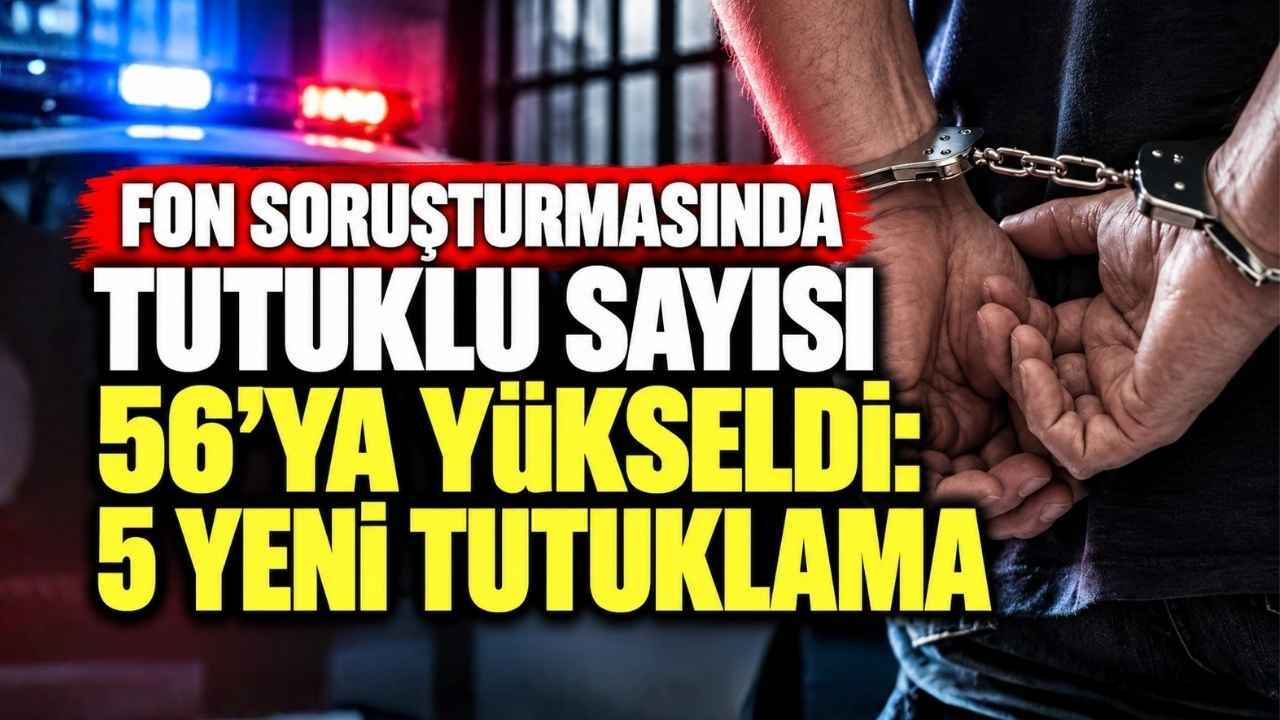 Fon Soruşturmasında Tutuklu Sayısı 56’ya Yükseldi: 5 Yeni Tutuklama