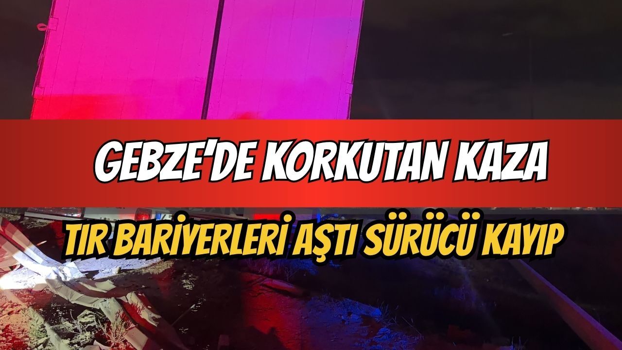 Gebze’de korkutan kaza: Tır bariyerleri aştı, sürücüsü ortadan kayboldu