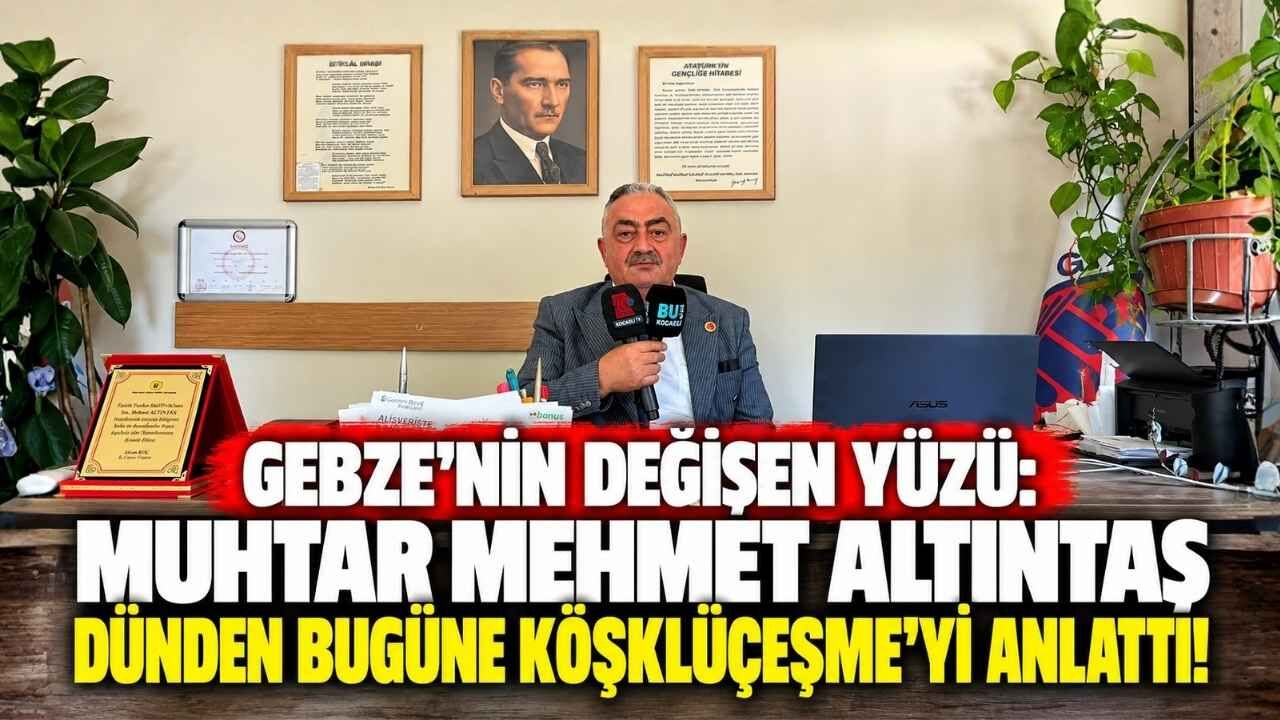 Gebze’ni̇n Deği̇şen Yüzü Muhtar Mehmet Altintaş Dünden Bugüne Köşklüçeşme’yi̇ Anlatti