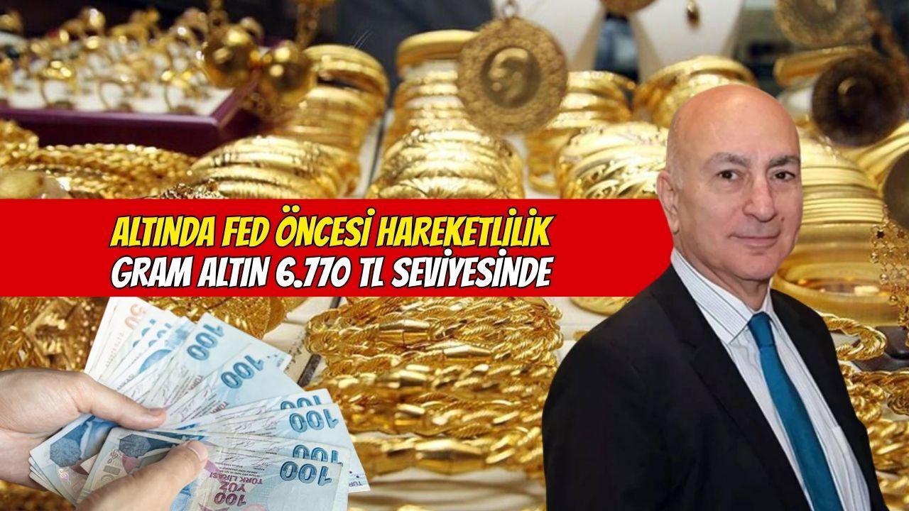 Altında Fed öncesi hareketlilik: Gram altın 6 bin 770 TL seviyesinde