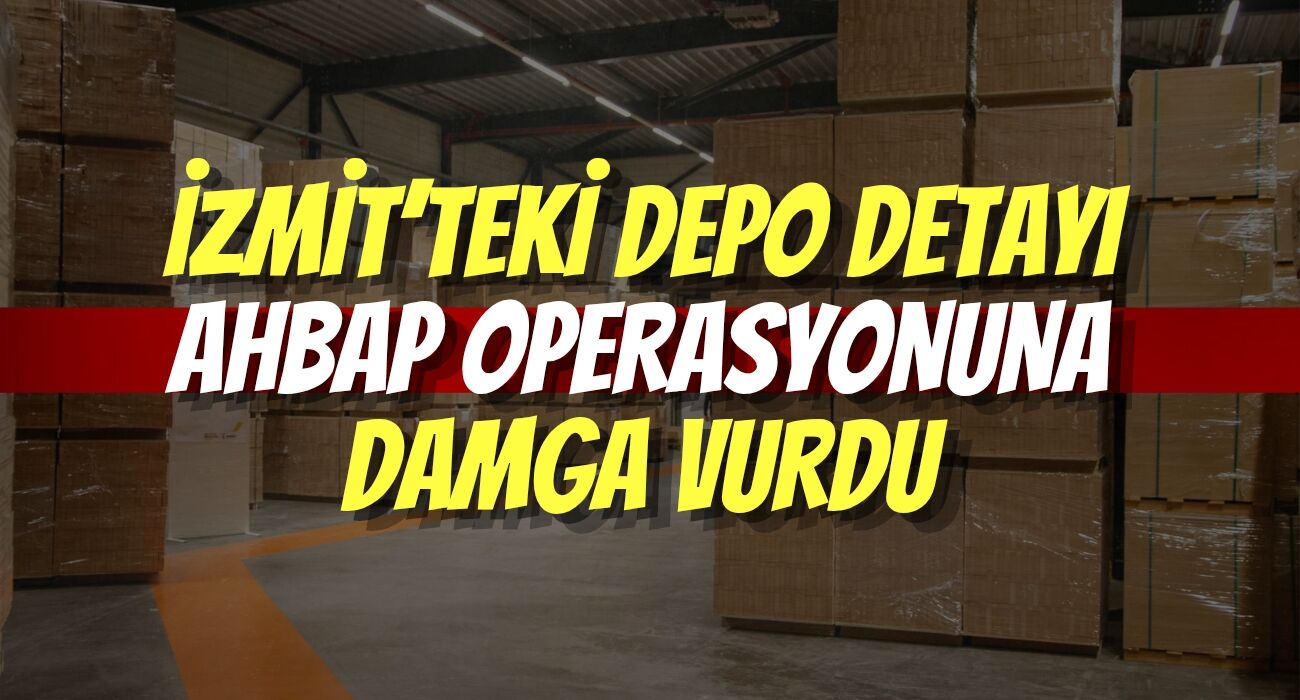 İzmit’teki Depo Detayı Ahbap Operasyonuna Damga Vurdu