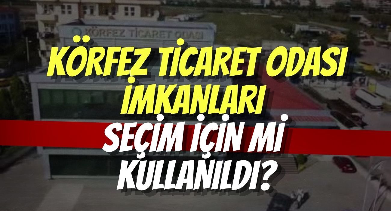 Körfez Ticaret Odası imkanları seçim için mi kullanıldı?