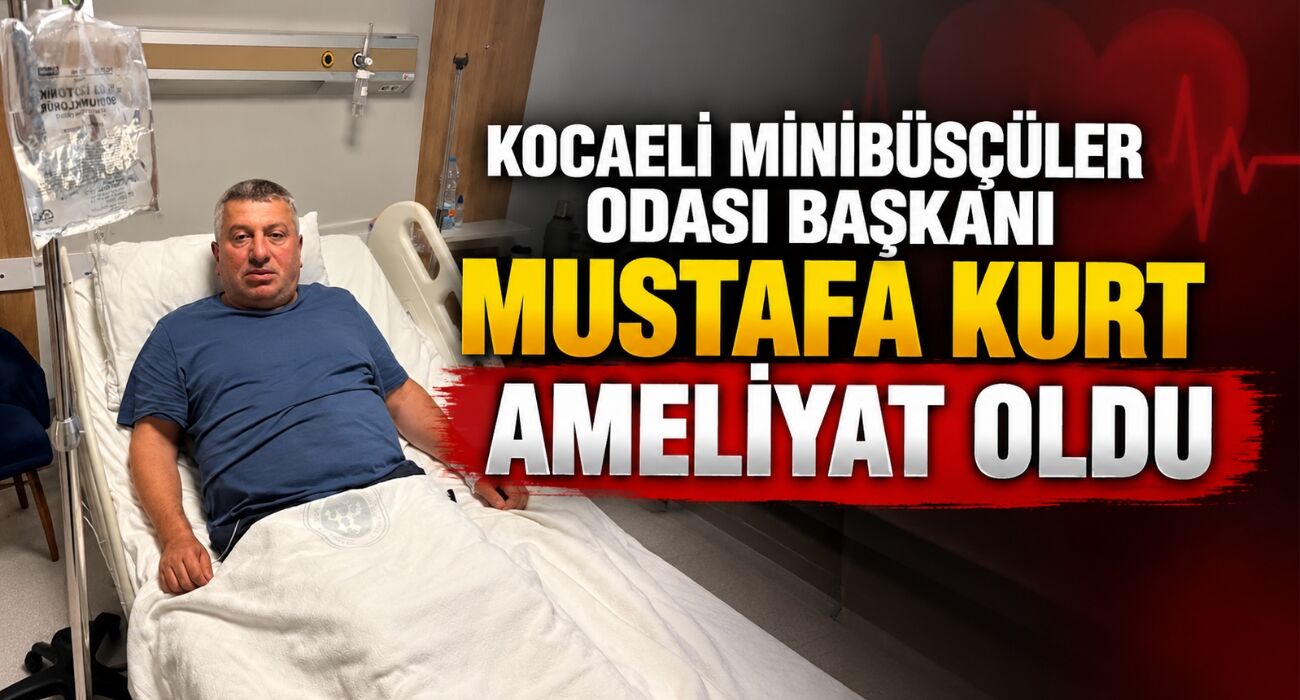 Kocaeli Minibüsçüler Odası Başkanı Mustafa Kurt Ameliyat Oldu