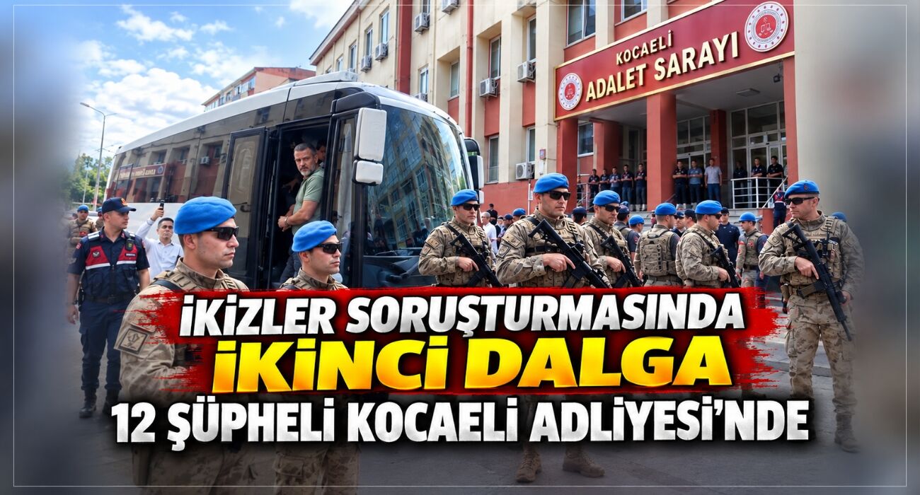 İkizler soruşturmasında ikinci dalga: 12 şüpheli Kocaeli Adliyesi’nde