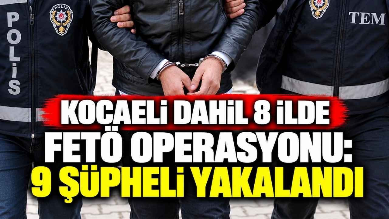 Kocaeli Dahil 8 İlde FETÖ Operasyonu: 9 Şüpheli Yakalandı