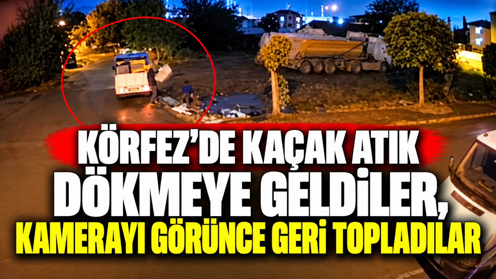 Körfez’de kaçak atık dökmeye geldiler, kamerayı görünce geri topladılar
