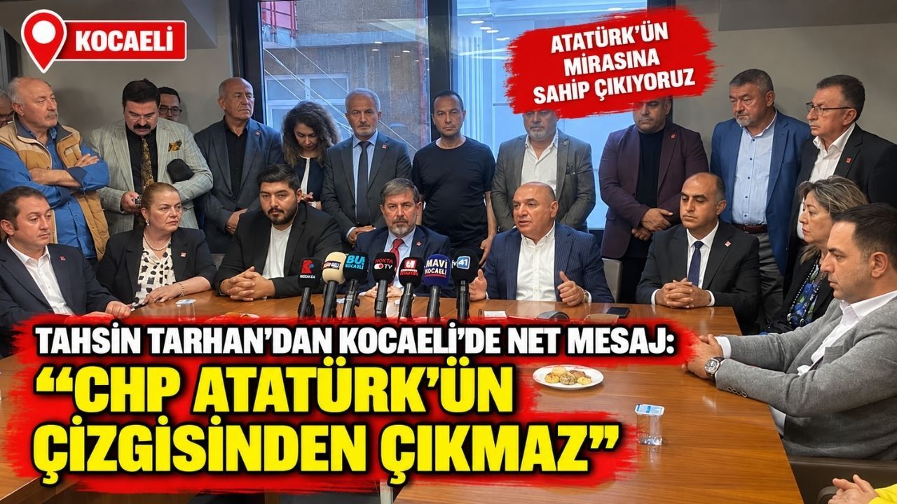 Tahsin Tarhan’dan Kocaeli’de net mesaj: “CHP Atatürk’ün çizgisinden çıkmaz”