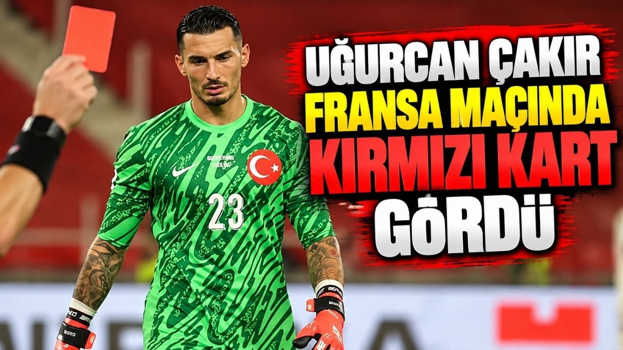 Uğurcan Çakır Fransa maçında kırmızı kart gördü