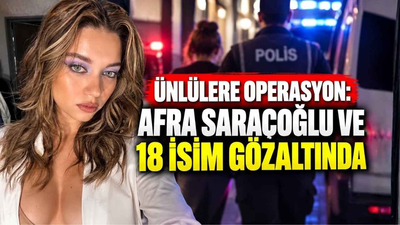 Ünlülere Operasyon: Afra Saraçoğlu Ve 18 İsim Gözaltında