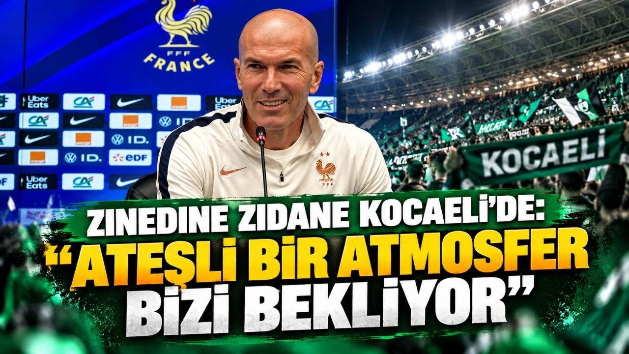 Zinedine Zidane Kocaeli'de: "Ateşli Bir Atmosfer Bizi Bekliyor"
