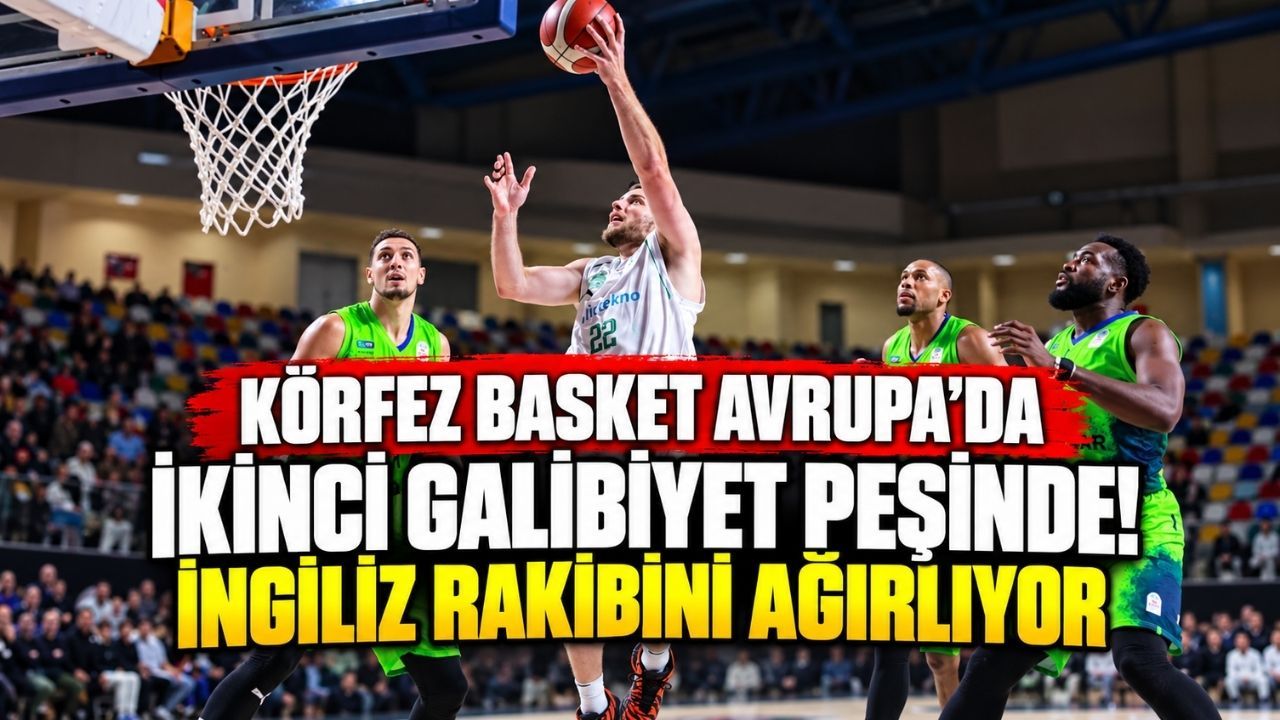 Körfez Basket Avrupa’da ikinci galibiyet peşinde! İngiliz rakibini ağırlıyor