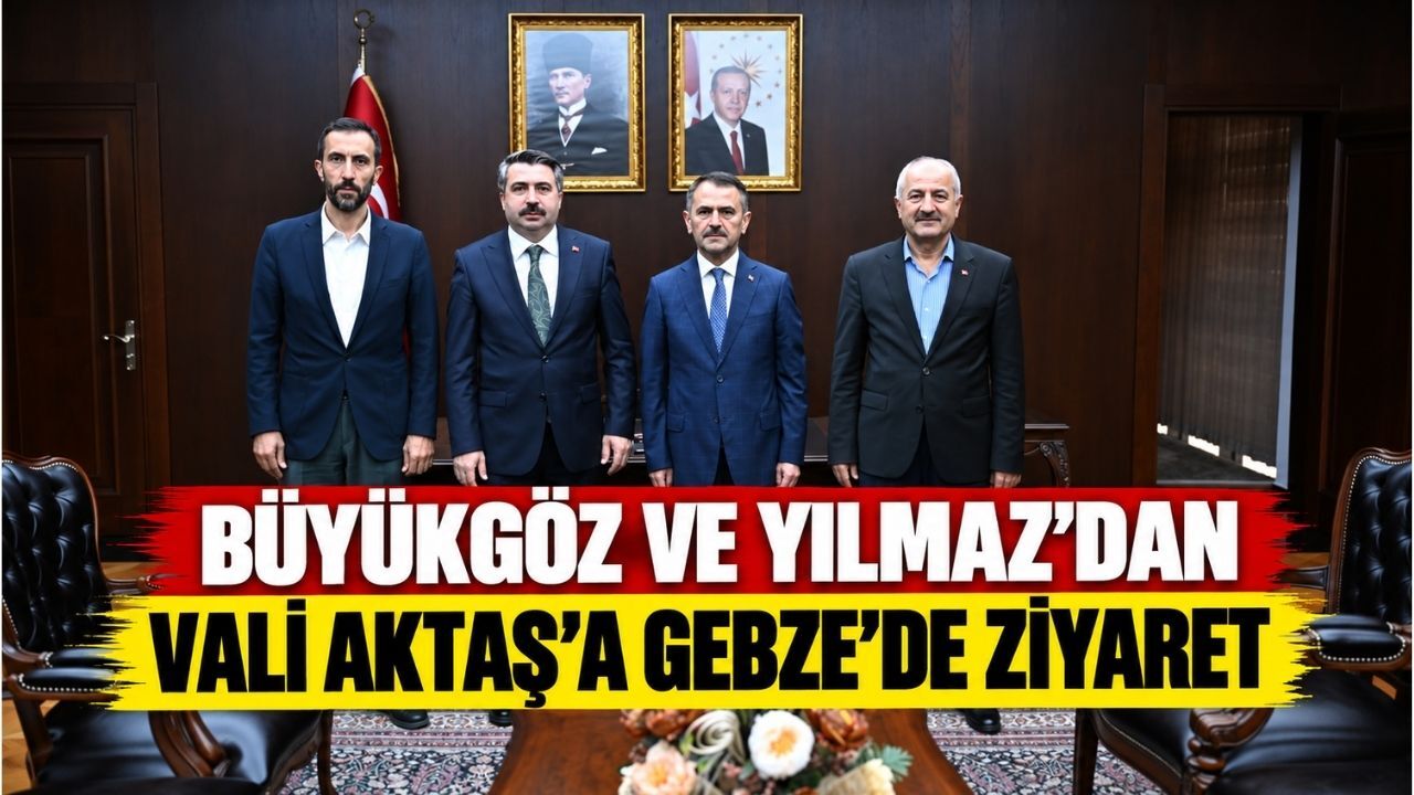 Büyükgöz ve Yılmaz’dan Vali Aktaş’a Gebze’de ziyaret