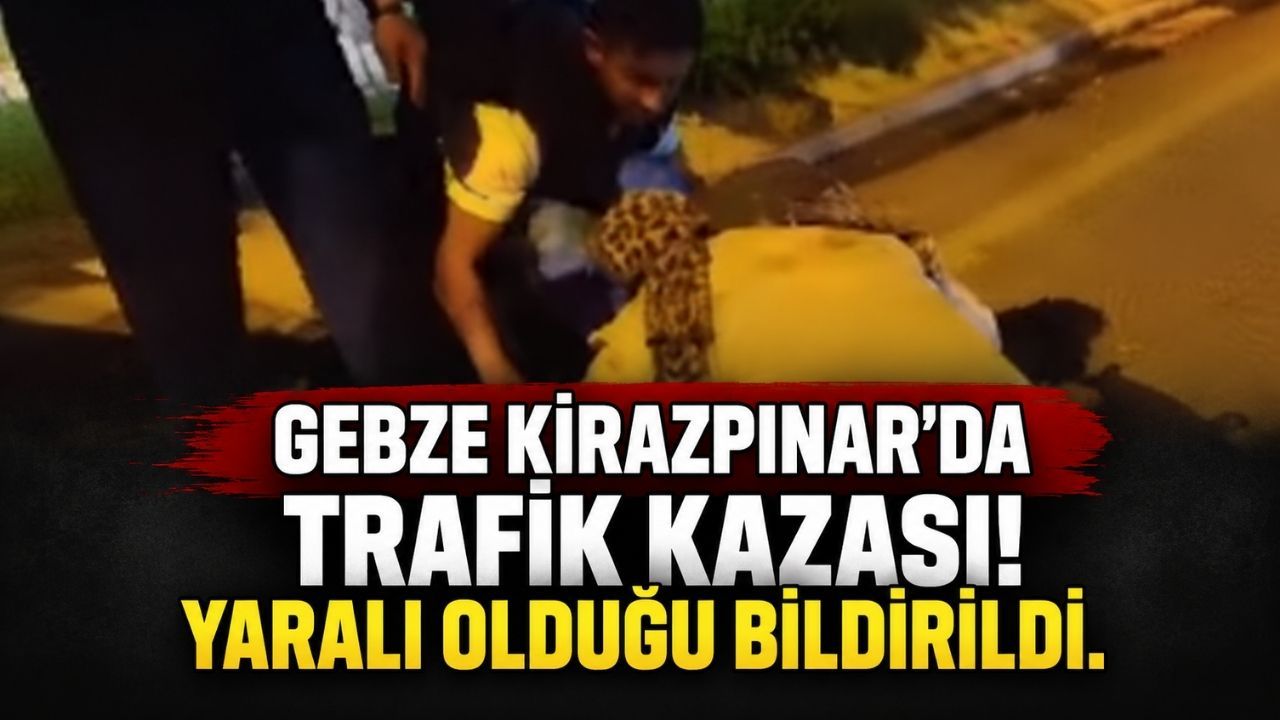 Gebze Kirazpınar'da trafik kazası! Yaralı olduğu bildirildi
