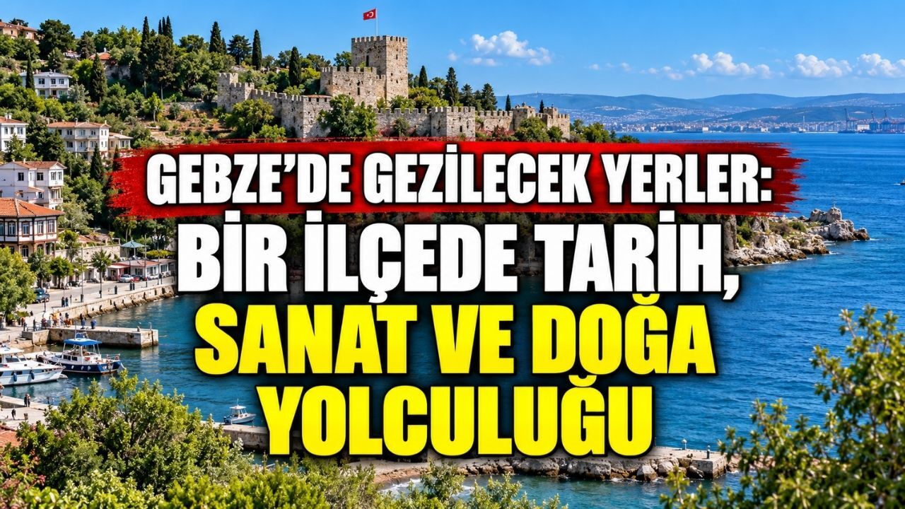 Gebze’de gezilecek yerler: Bir ilçede tarih, sanat ve doğa yolculuğu
