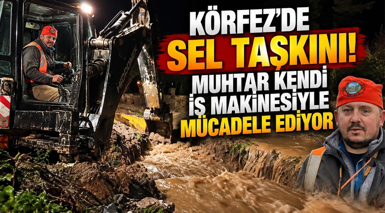 Körfez’de Sel Taşkını! Muhtar Kendi İş Makinesiyle Mücadele Ediyor