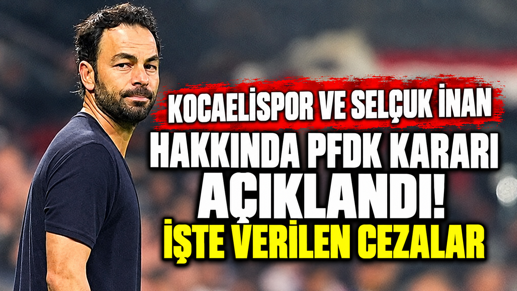 Kocaelispor ve Selçuk İnan hakkında PFDK kararı açıklandı! İşte verilen cezalar